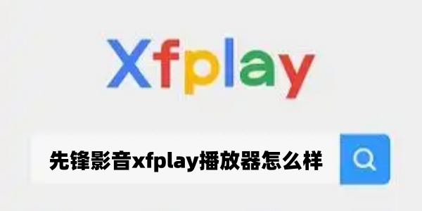 先锋影音xfplay播放器怎么样？老牌万能播放器的真实体验点评