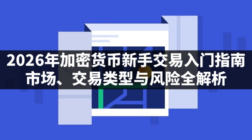 2026年加密货币新手交易入门指南:市场、交易类型与风险全解析